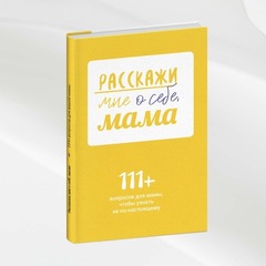 Расскажи мне о себе, мама. 111+ вопросов для мамы, чтобы узнать ее по-настоящему
