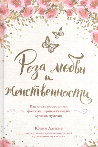 Роза любви и женственности. Как стать роскошным цветком, привлекающим лучших мужчин