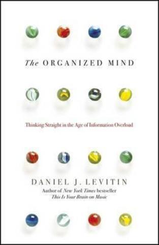 The Organized Mind : Thinking Straight in the Age of Information Overload