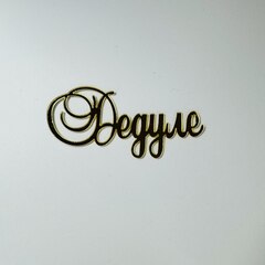 Надпись акриловая Дедуле золото.