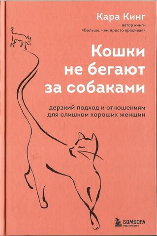 Кошки не бегают за собаками. Дерзкий подход к отношениям для слишком хороших женщин
