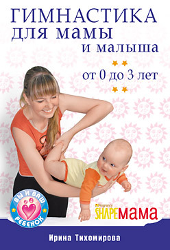 Гимнастика для мамы и малыша. От 0 до 3 лет тихомирова ирина гимнастика для мамы и малыша от 0 до 3 лет