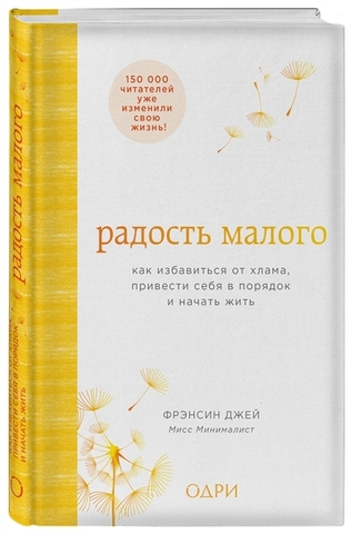 Радость малого. Как избавиться от хлама, привести себя в порядок и начать жить