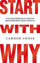 Start with Why. Как выдающиеся лидеры вдохновляют действовать