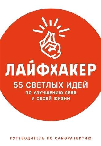 Лайфхакер. 55 светлых идей по улучшению себя и своей жизни. Путеводитель по саморазвитию