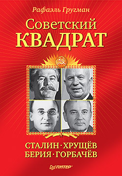 Советский квадрат: Сталин-Хрущев-Берия-Горбачев гругман рафаэль абрамович советский квадрат сталин хрущев берия горбачев