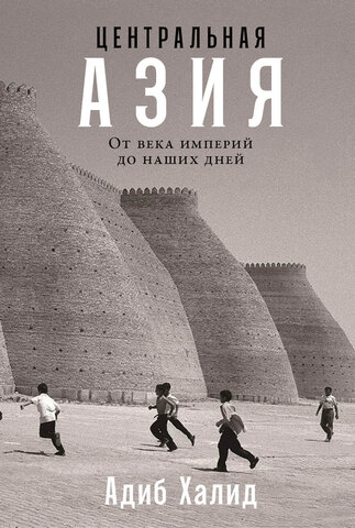 Центральная Азия. От века империй до наших дней | Адиб Халид