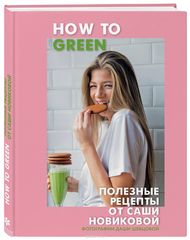 How to Green. Полезные рецепты от Саши Новиковой