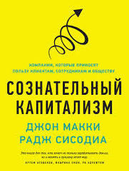 Сознательный капитализм. Компании, которые приносят пользу клиентам, сотрудникам и обществу