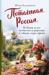 Потаённая Россия. От блинов до ухи: путешествие за рецептами и тайнами старых городов | Евдокимова Ю.