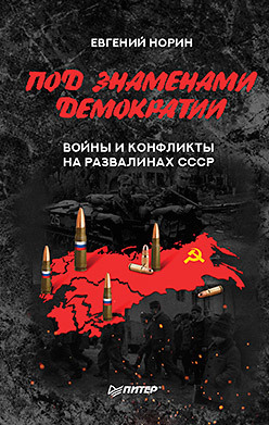 Под знамёнами демократии. Войны и конфликты на развалинах СССР норин е под знамёнами демократии войны и конфликты на развалинах ссср