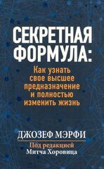 Секретная формула: Как узнать свое высшее предназначение и полностью изменить жизнь