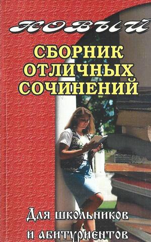 Новый сборник отличных сочинений для школьников и абитуриентов