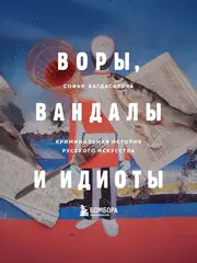Книга ВОРЫ, ВАНДАЛЫ И ИДИОТЫ: Криминальная история русского искусства.