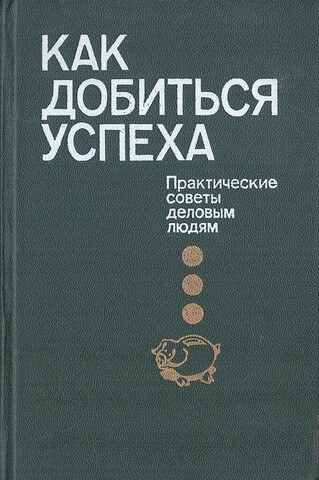 Как добиться успеха. Практические советы деловым людям