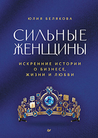 Сильные женщины. Искренние истории о бизнесе, жизни и любви