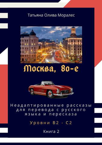 Москва, 80-е. Неадаптированные рассказы для перевода с русского языка и пересказа. Уровни В2 - С2. Книга 2