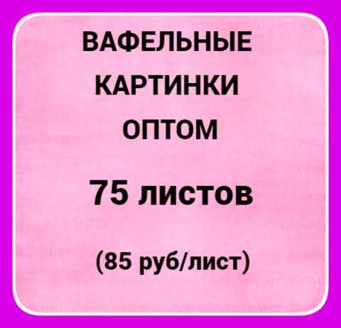 Вафельные картинки оптом 75 шт, А4 (85 руб/лист)