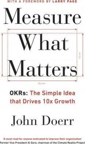 Measure What Matters : OKRs: The Simple Idea that Drives 10x Growth