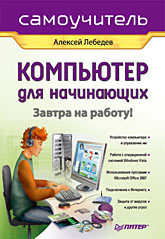 Компьютер для начинающих. Завтра на работу. Самоучитель компьютер для начинающих завтра на работу самоучитель