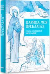 Царица моя Преблагая. Книга о Пресвятой Богородице