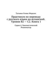 Практикум по переводу с русского языка на испанский. Уровни В2 – С2. Книга 1. Серия © Лингвистический Реаниматор