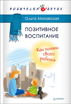 Позитивное воспитание. Как понять своего ребенка маховская о позитивное воспитание как понять своего ребенка