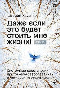 Даже если это будет стоить мне жизни! Системные расстановки при тяжелых заболеваниях и устойчивых симптомах