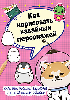 Как нарисовать кавайных персонажей. Сиба-ину, русалка, единорог и еще 20 милых эскизов