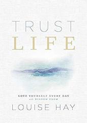 Trust Life : Love Yourself Every Day with Wisdom from Louise Hay