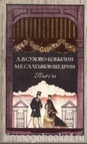 Сухово-Кобылин, А.В.; Салтыков-Щедрин, М.Е. Пьесы.