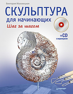 Скульптура для начинающих. Шаг за шагом (+CD с видеокурсом) мазовецкая виктория владимировна скульптура для начинающих шаг за шагом cd