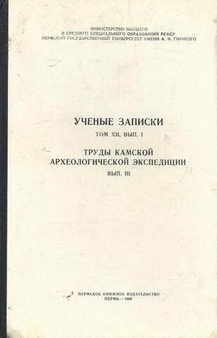 Ученые записки. Том XII, выпуск I. Труды Камской археологической экспедиции. Выпуск III