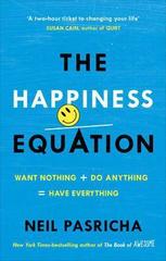 The Happiness Equation : Want Nothing + Do Anything = Have Everything