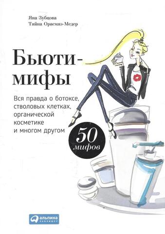 Бьюти-мифы. Вся правда о ботоксе, стволовых клетках, органической косметике и многом другом