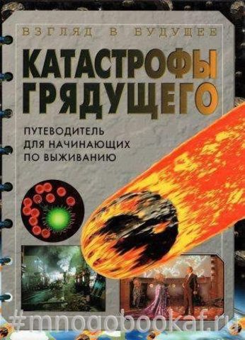 Катастрофы грядущего. Путеводитель для начинающих по выживанию