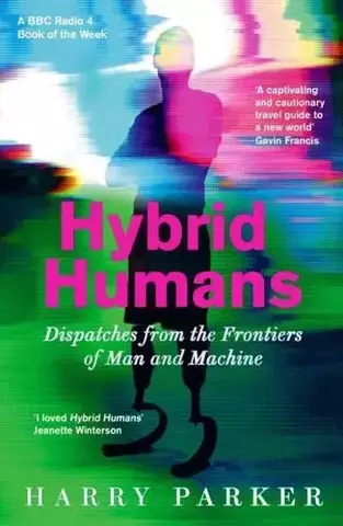 Hybrid Humans Dispatches from the Frontiers of Man and Machine