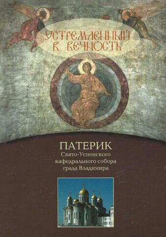 Устремленный в вечность. Патерик Свято-Успенского кафедрального собора града Владимира