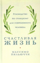 Счастливая жизнь: Руководство по стоицизму для современного человека