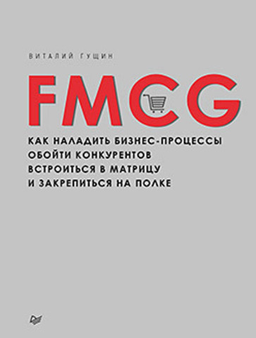 FMCG. Как наладить бизнес-процессы, обойти конкурентов, встроиться в матрицу и закрепиться на полке