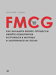 FMCG. Как наладить бизнес-процессы, обойти конкурентов, встроиться в матрицу и закрепиться на полке