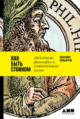 Как быть стоиком: Античная философия и современная жизнь | Пильюччи М.