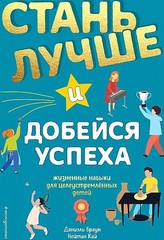 Стань лучше и добейся успеха. Жизненные навыки для целеустремлённых детей