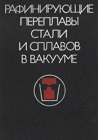 Рафинирующие переплавы стали и сплавов в вакууме