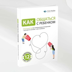 Как общаться с ребенком. Визуальный гид по гармоничным отношениям с детьми на основе 12 бестселлеров | Smart Reading