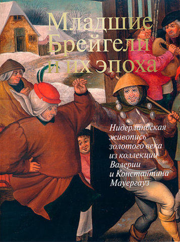 Младшие Брейгели и их эпоха. Нидерландская живопись золотого века из коллекции Валерии и Константина Мауергауз | Сост.: В. Садков