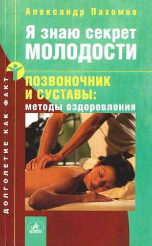 Я знаю секрет молодости. Позвоночник и суставы : методы оздоровления