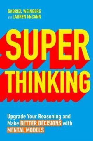 Super Thinking : Upgrade Your Reasoning and Make Better Decisions with Mental Models