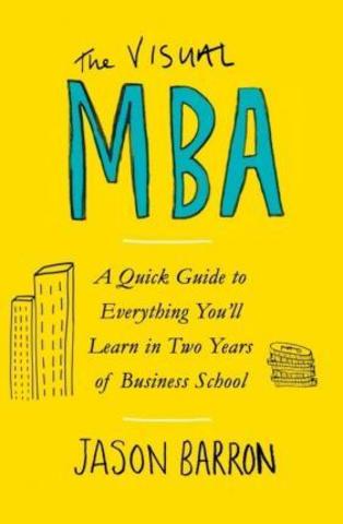 The Visual MBA : A Quick Guide to Everything You'll Learn in Two Years of Business School