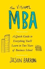The Visual MBA : A Quick Guide to Everything You'll Learn in Two Years of Business School